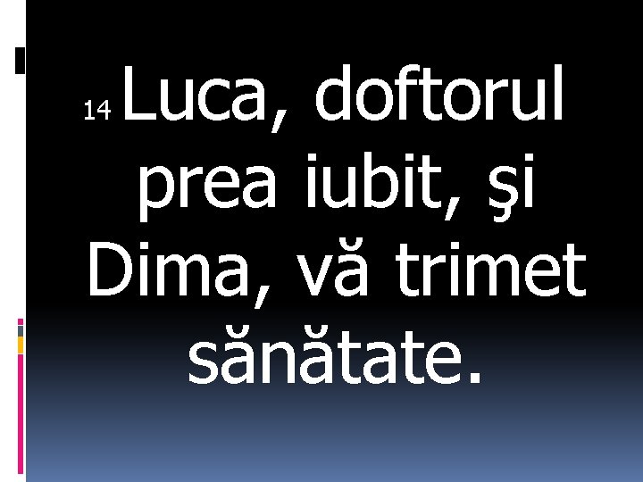 Luca, doftorul prea iubit, şi Dima, vă trimet sănătate. 14 