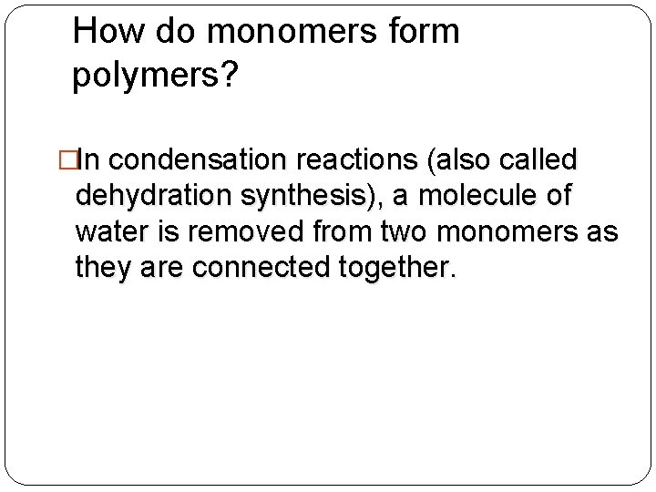 How do monomers form polymers? �In condensation reactions (also called dehydration synthesis), a molecule
