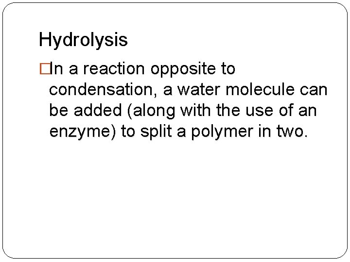 Hydrolysis �In a reaction opposite to condensation, a water molecule can be added (along