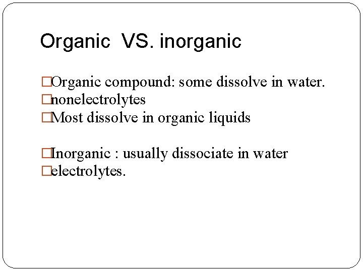 Organic VS. inorganic �Organic compound: some dissolve in water. �nonelectrolytes �Most dissolve in organic