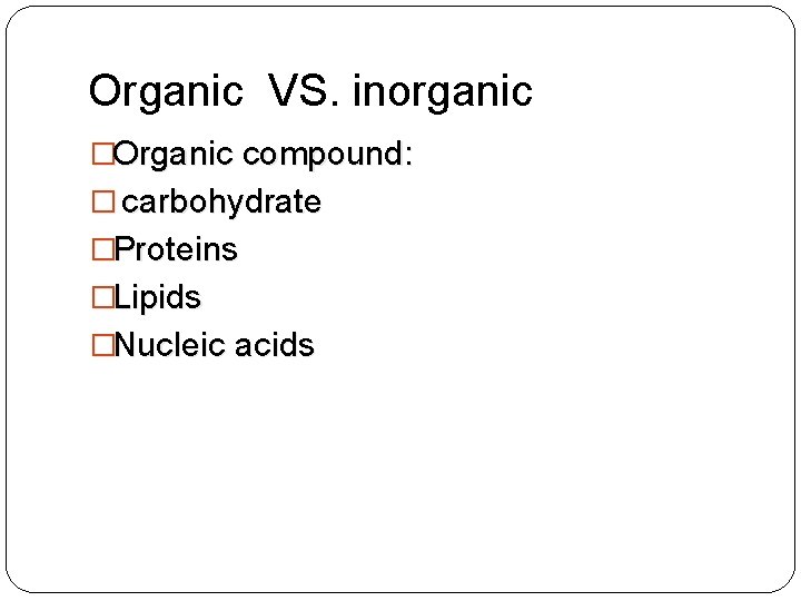 Organic VS. inorganic �Organic compound: � carbohydrate �Proteins �Lipids �Nucleic acids 