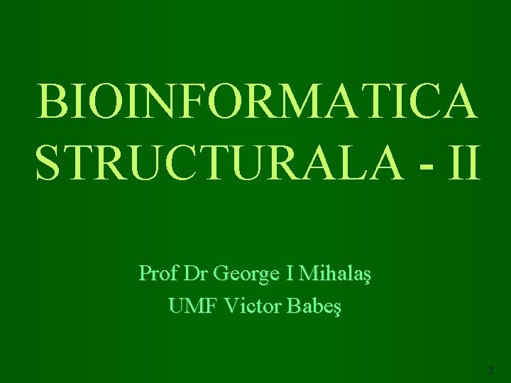 BIOINFORMATICA STRUCTURALA - II Prof Dr George I Mihalaş UMF Victor Babeş 3 