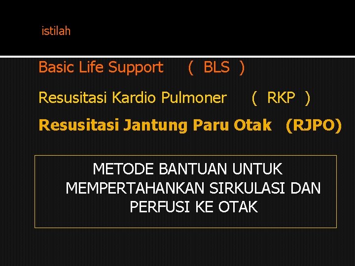 istilah Basic Life Support ( BLS ) Resusitasi Kardio Pulmoner ( RKP ) Resusitasi