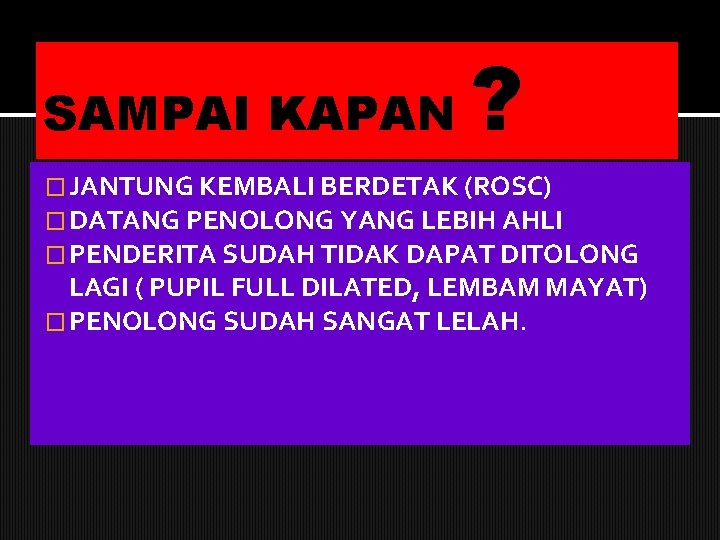 SAMPAI KAPAN ? � JANTUNG KEMBALI BERDETAK (ROSC) � DATANG PENOLONG YANG LEBIH AHLI