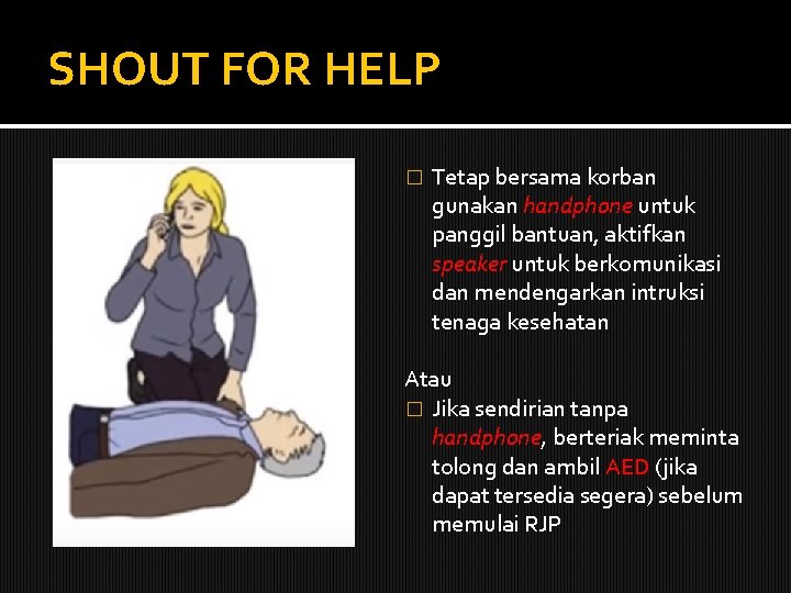 SHOUT FOR HELP � Tetap bersama korban gunakan handphone untuk panggil bantuan, aktifkan speaker