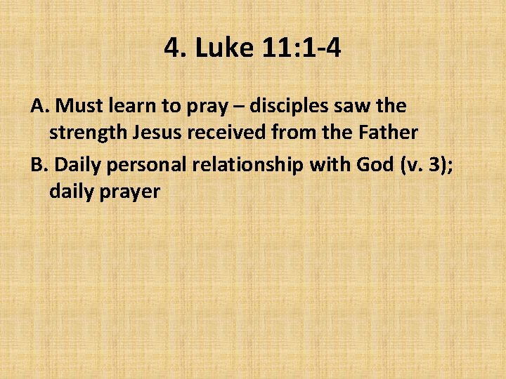 4. Luke 11: 1 -4 A. Must learn to pray – disciples saw the