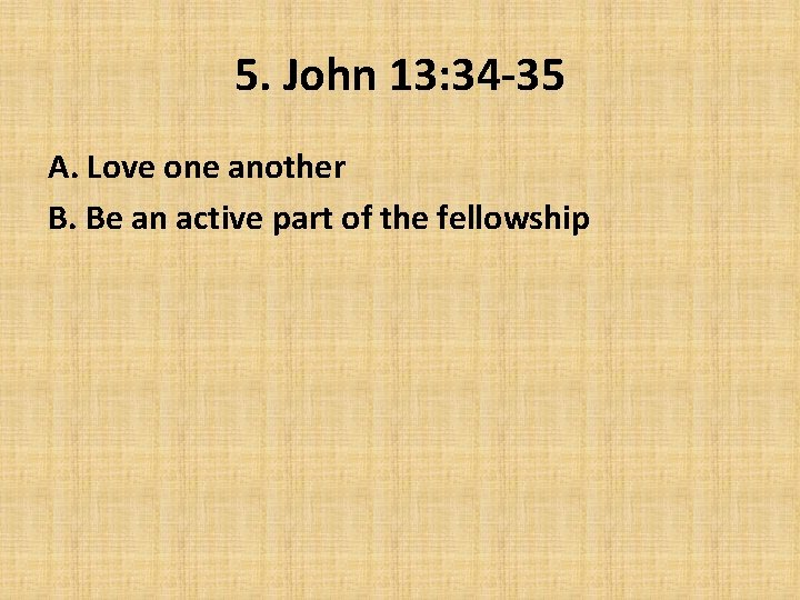 5. John 13: 34 -35 A. Love one another B. Be an active part