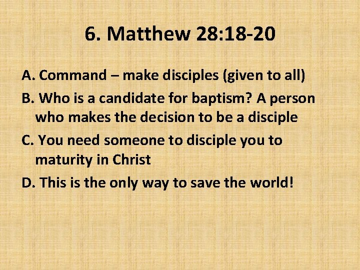 6. Matthew 28: 18 -20 A. Command – make disciples (given to all) B.