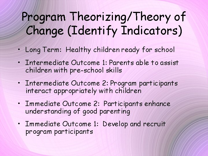Program Theorizing/Theory of Change (Identify Indicators) • Long Term: Healthy children ready for school