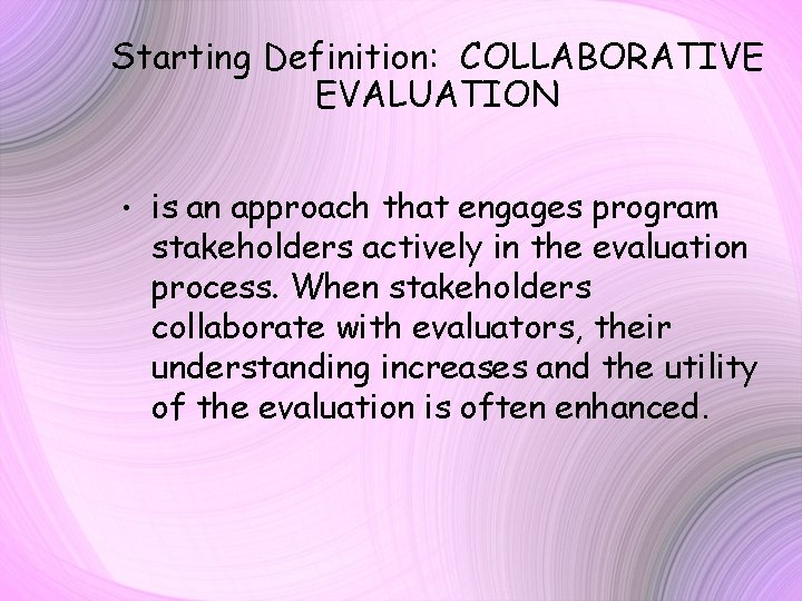 Starting Definition: COLLABORATIVE EVALUATION • is an approach that engages program stakeholders actively in