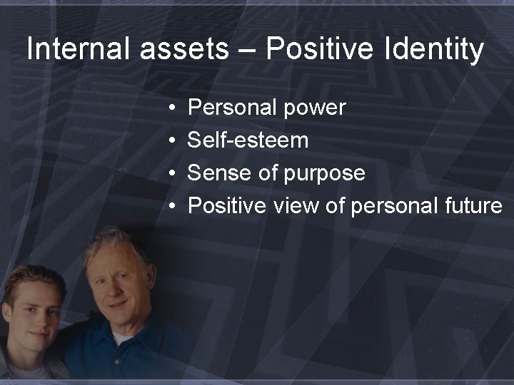 Internal assets – Positive Identity • • Personal power Self-esteem Sense of purpose Positive