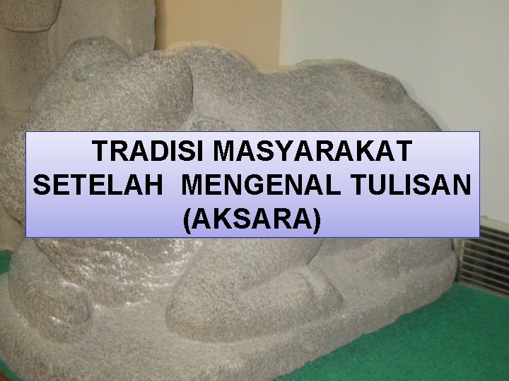 TRADISI MASYARAKAT SETELAH MENGENAL TULISAN (AKSARA) 