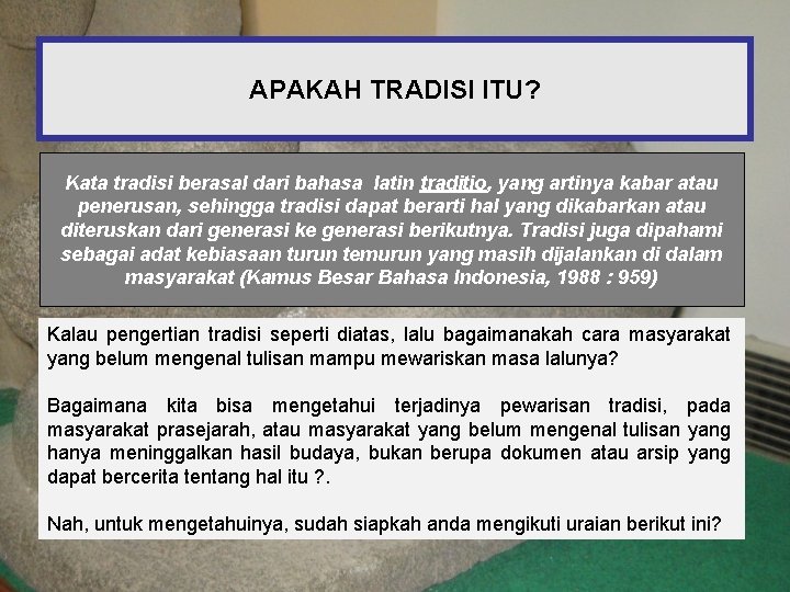 APAKAH TRADISI ITU? Kata tradisi berasal dari bahasa latin traditio, yang artinya kabar atau