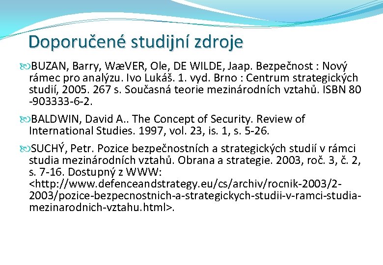 Doporučené studijní zdroje BUZAN, Barry, WæVER, Ole, DE WILDE, Jaap. Bezpečnost : Nový rámec