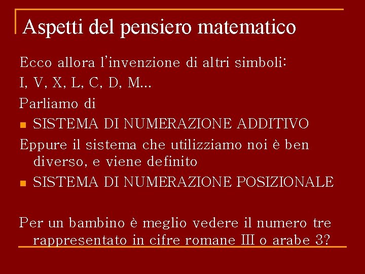 Aspetti del pensiero matematico Ecco allora l’invenzione di altri simboli: I, V, X, L,