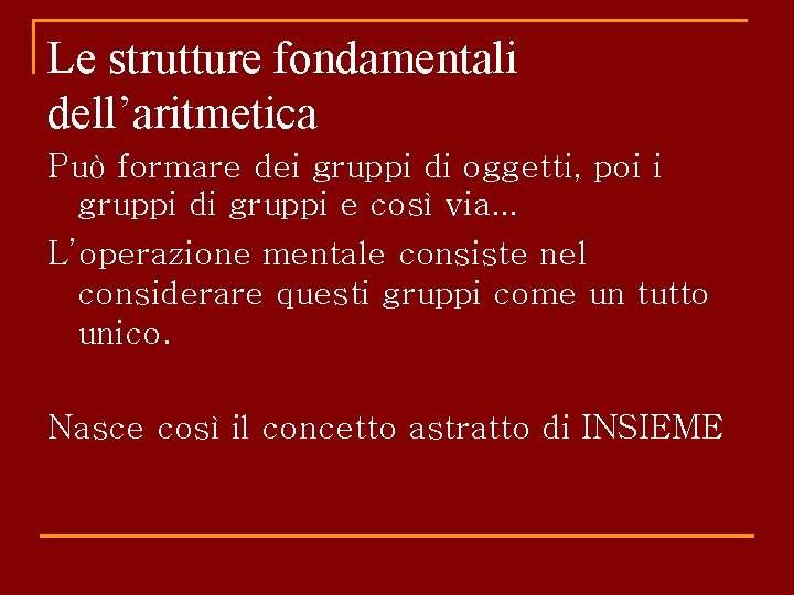 Le strutture fondamentali dell’aritmetica Può formare dei gruppi di oggetti, poi i gruppi di