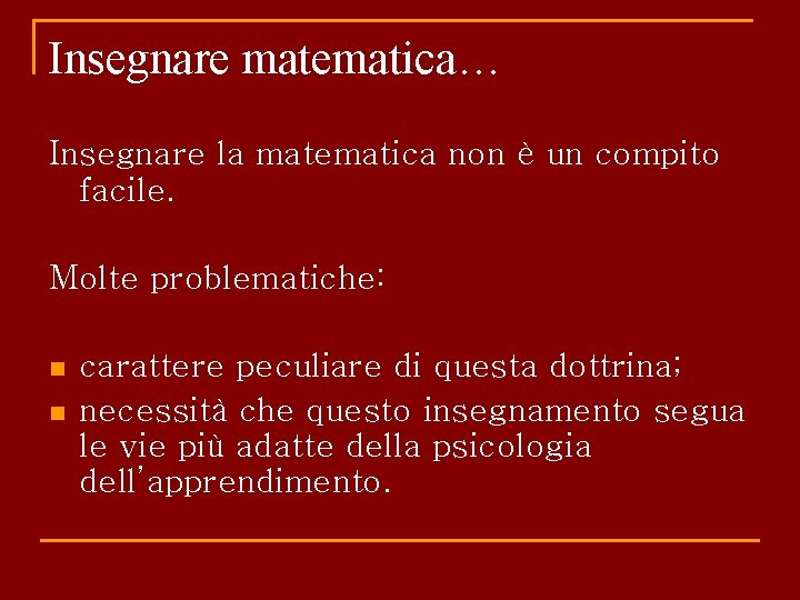 Insegnare matematica… Insegnare la matematica non è un compito facile. Molte problematiche: n n