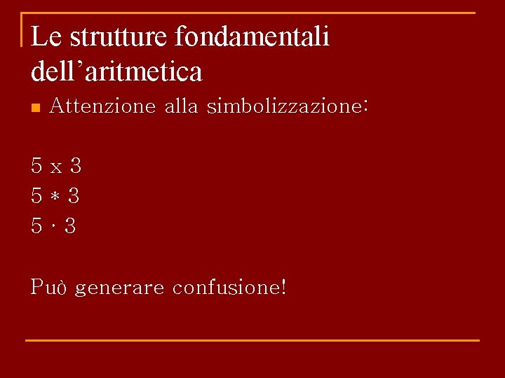 Le strutture fondamentali dell’aritmetica n Attenzione alla simbolizzazione: 5 x 3 5*3 5· 3