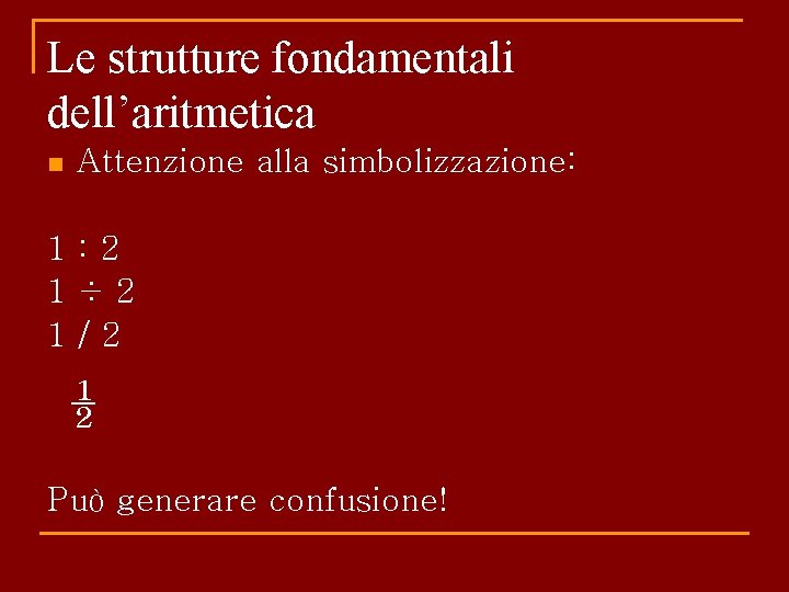 Le strutture fondamentali dell’aritmetica n Attenzione alla simbolizzazione: 1: 2 1÷ 2 1/2 ½