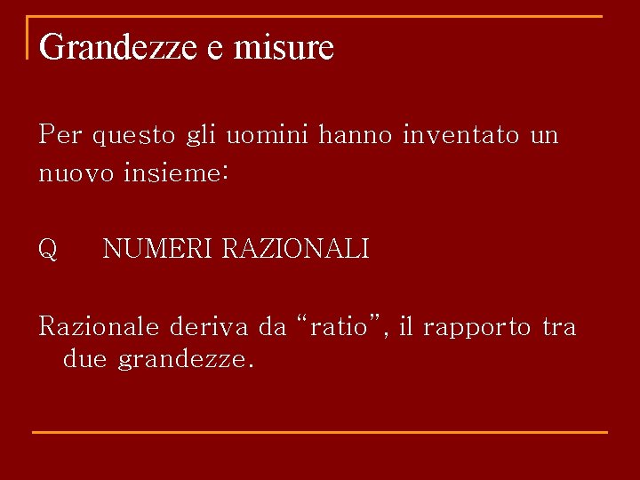 Grandezze e misure Per questo gli uomini hanno inventato un nuovo insieme: Q NUMERI