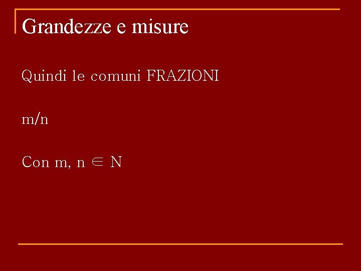 Grandezze e misure Quindi le comuni FRAZIONI m/n Con m, n ∈ N 