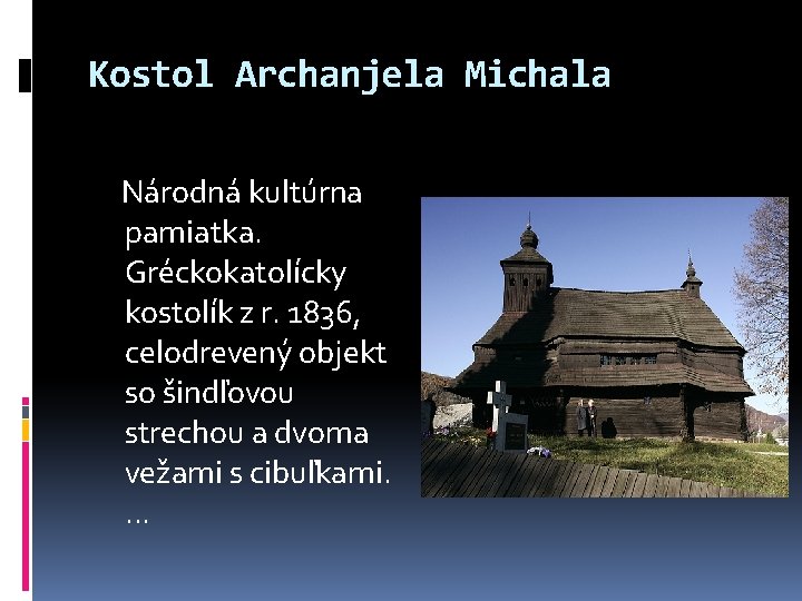 Kostol Archanjela Michala Národná kultúrna pamiatka. Gréckokatolícky kostolík z r. 1836, celodrevený objekt so