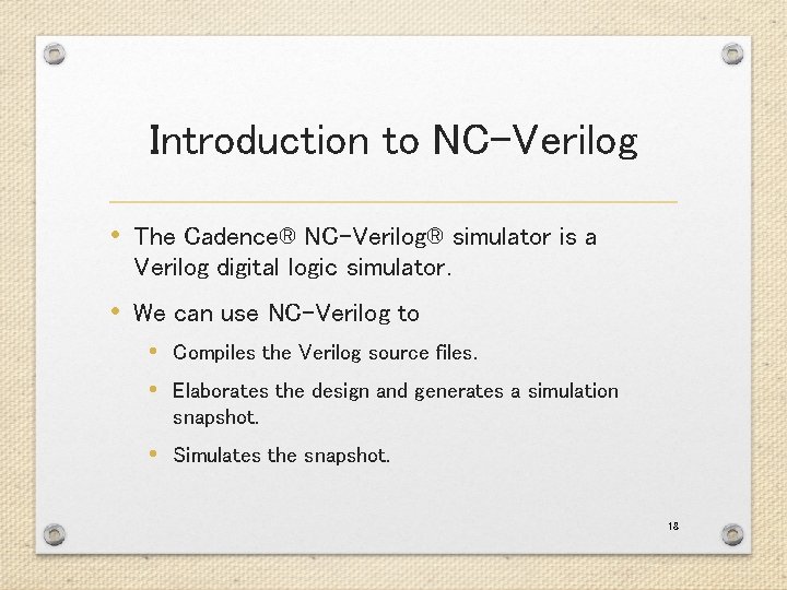 Introduction to NC-Verilog • The Cadence® NC-Verilog® simulator is a Verilog digital logic simulator.