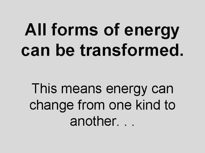 All forms of energy can be transformed. This means energy can change from one