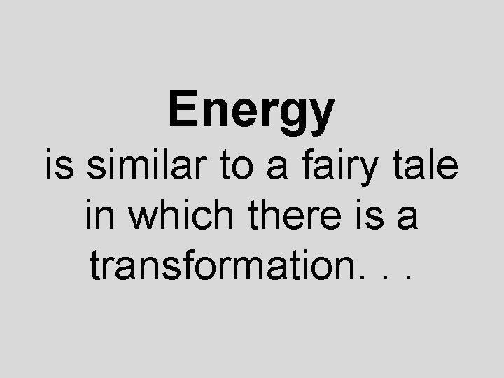 Energy is similar to a fairy tale in which there is a transformation. .