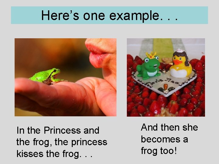 Here’s one example. . . In the Princess and the frog, the princess kisses