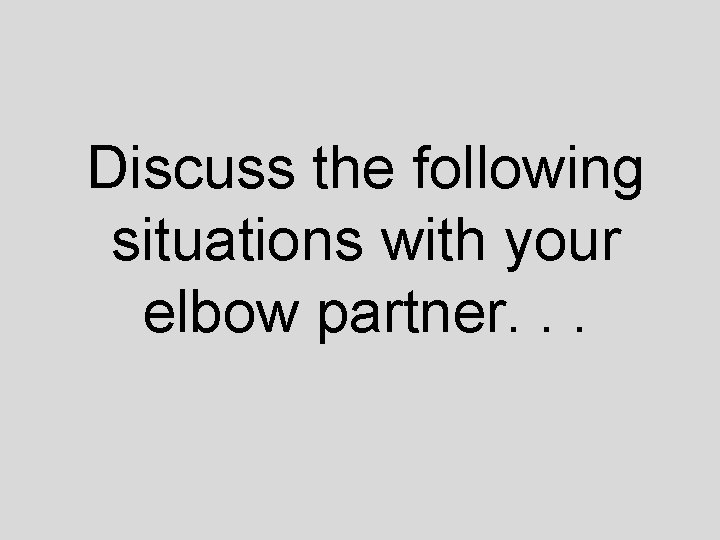 Discuss the following situations with your elbow partner. . . 