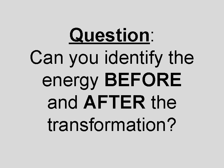 Question: Can you identify the energy BEFORE and AFTER the transformation? 