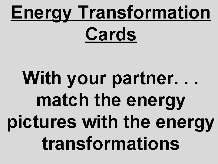 Energy Transformation Cards With your partner. . . match the energy pictures with the