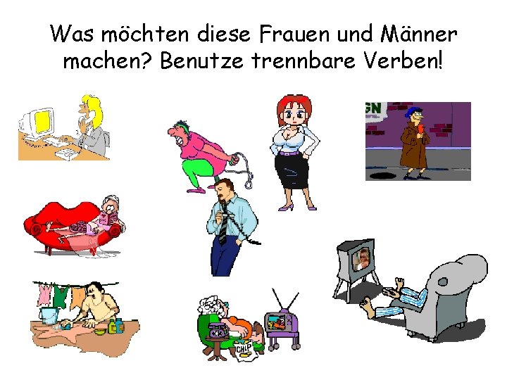 Was möchten diese Frauen und Männer machen? Benutze trennbare Verben! 
