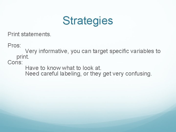 Strategies Print statements. Pros: Very informative, you can target specific variables to print. Cons: