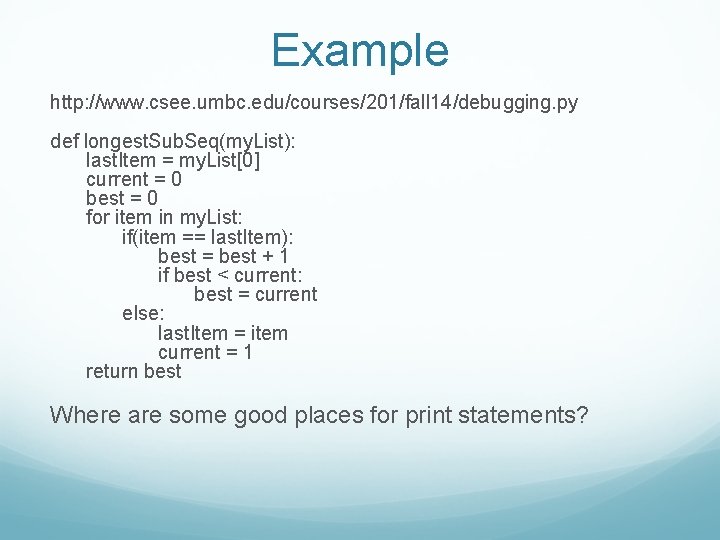 Example http: //www. csee. umbc. edu/courses/201/fall 14/debugging. py def longest. Sub. Seq(my. List): last.