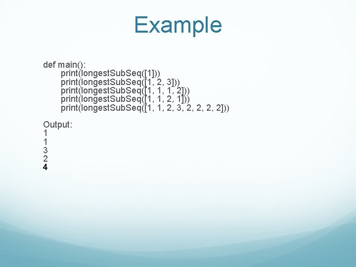 Example def main(): print(longest. Sub. Seq([1])) print(longest. Sub. Seq([1, 2, 3])) print(longest. Sub. Seq([1,