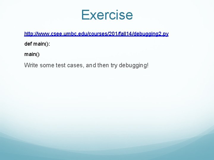 Exercise http: //www. csee. umbc. edu/courses/201/fall 14/debugging 2. py def main(): main() Write some