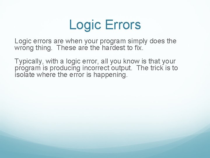 Logic Errors Logic errors are when your program simply does the wrong thing. These