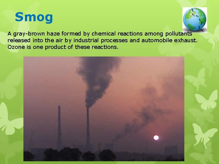 Smog A gray-brown haze formed by chemical reactions among pollutants released into the air
