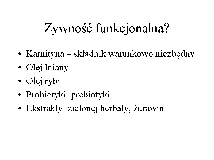 Żywność funkcjonalna? • • • Karnityna – składnik warunkowo niezbędny Olej lniany Olej rybi Żywność funkcjonalna? • • • Karnityna – składnik warunkowo niezbędny Olej lniany Olej rybi