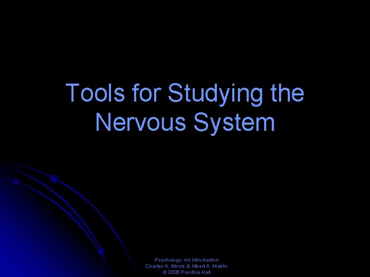 Tools for Studying the Nervous System Psychology: An Introduction Charles A. Morris & Albert