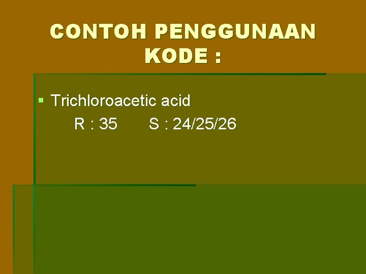 CONTOH PENGGUNAAN KODE : § Trichloroacetic acid R : 35 S : 24/25/26 