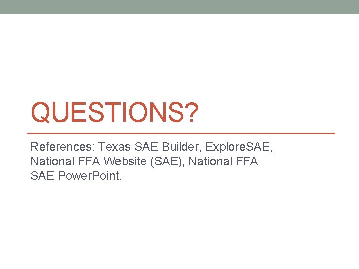 QUESTIONS? References: Texas SAE Builder, Explore. SAE, National FFA Website (SAE), National FFA SAE