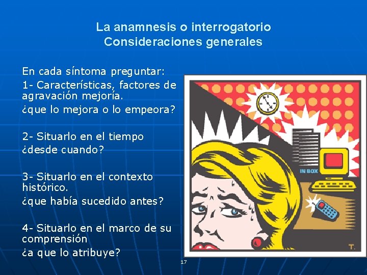 La anamnesis o interrogatorio Consideraciones generales En cada síntoma preguntar: 1 - Características, factores