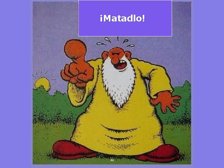 ¡Matadlo! 46 