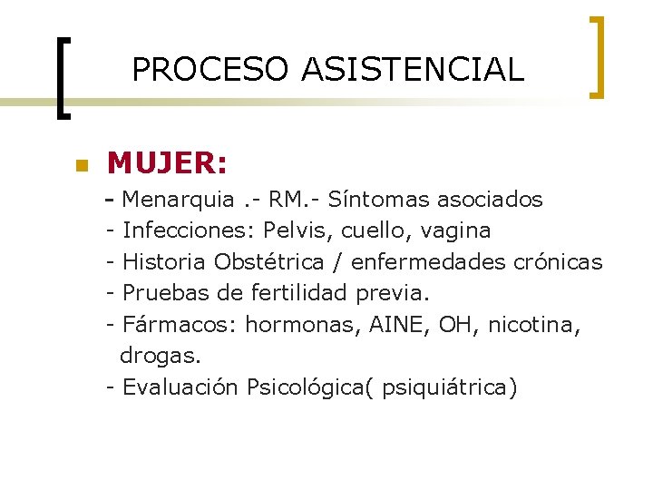 PROCESO ASISTENCIAL n MUJER: - Menarquia. - RM. - Síntomas asociados Infecciones: Pelvis, cuello,