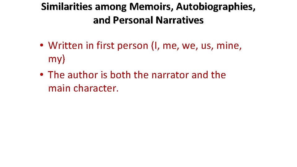 Similarities among Memoirs, Autobiographies, and Personal Narratives • Written in first person (I, me,