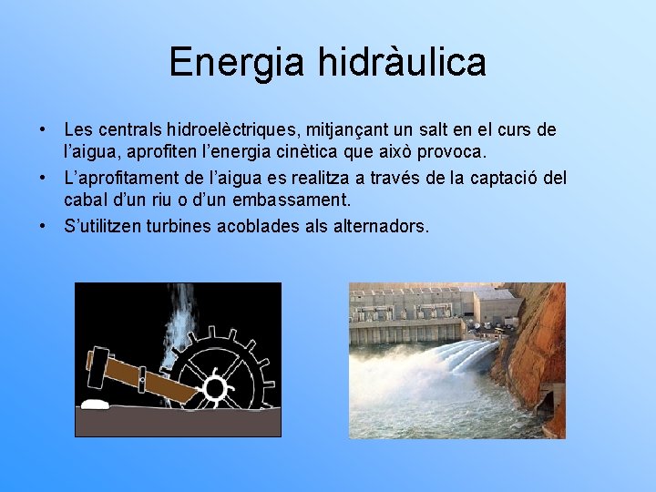 Energia hidràulica • Les centrals hidroelèctriques, mitjançant un salt en el curs de l’aigua,