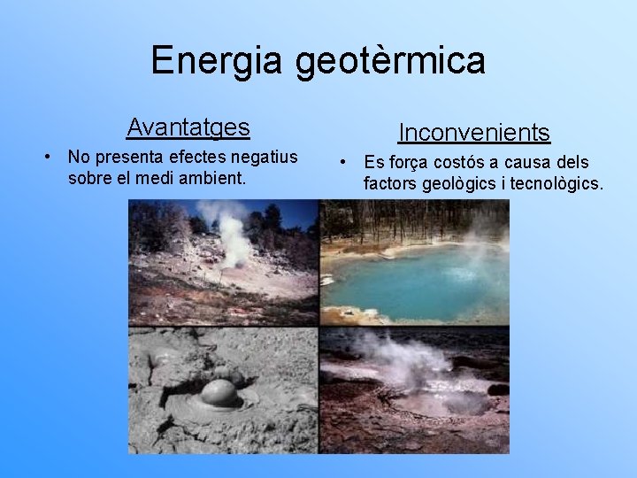 Energia geotèrmica Avantatges • No presenta efectes negatius sobre el medi ambient. Inconvenients •